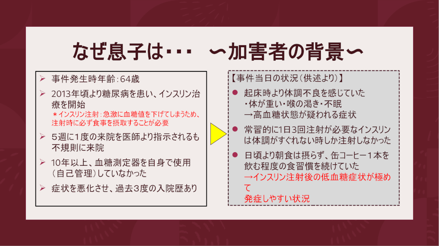 説明資料です。加害者は糖尿病を患い、治療を受けていましたが、1日3回注射が必要なインスリンは体調がすぐれない時しか注射しなかったこと等。
